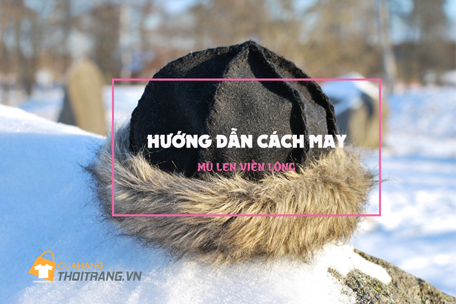 Các bước cắt may mũ len viền lông đơn giản dễ làm cho mùa đông ấm áp
